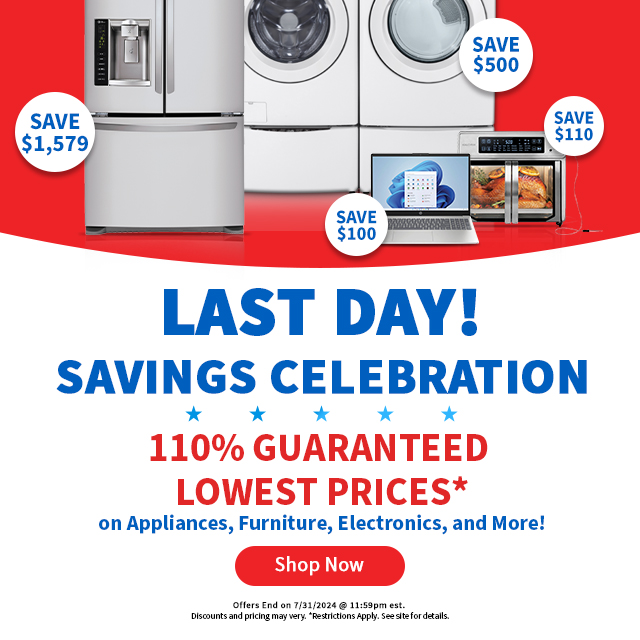 Last Day! Savings Celebration. 110% Guaranteed Lowest Prices on Appliances, Furniture, Electronics and More! Shop Now