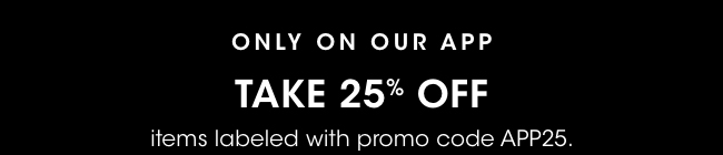 Only on our app: Take 25% off