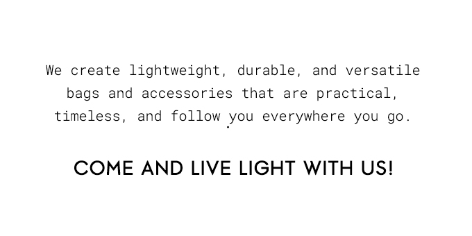 We create lightweight, durable, and versatile bags and accessories that are practical, timeless, and follow you everywhere you go.