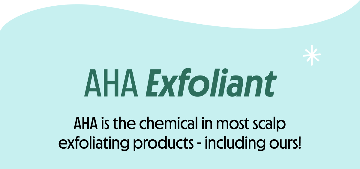 AHA is the chemical in most scalp exfoliating products - including ours!