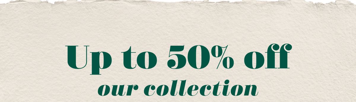 Up to 50% off our collection