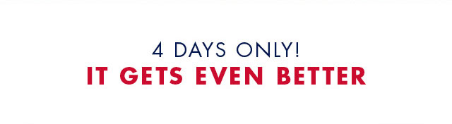 4 days only! It gets even better                                            Shop now