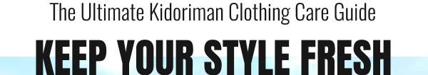 The Ultimate Kidoriman Clothing Care Guide:  Keep Your Style Fresh!