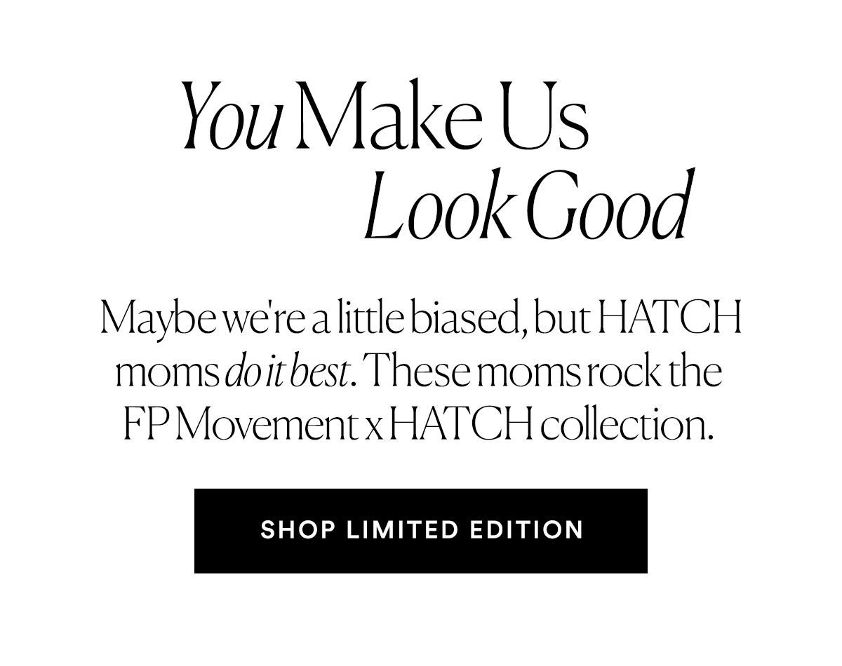 You Make Us Look Good. SHOP LIMITED EDITION>>