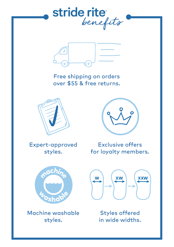 Stride Rite Benefits. Free shipping on orders over $55. Expert approved styles. Exclusive offers for loyalty members. Machine washable styles. Styles offered in wide widths.