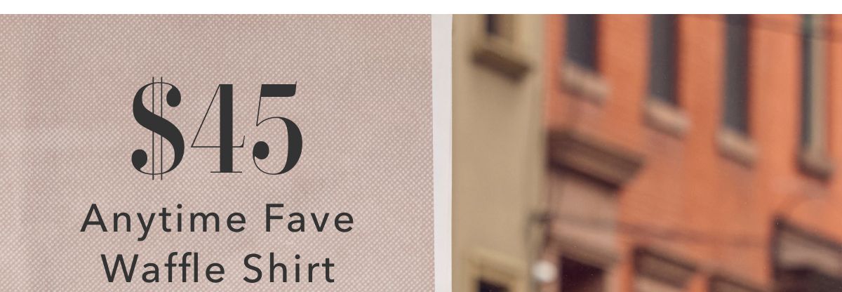 $45 Anytime Fave Waffle Shirt