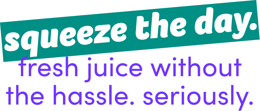 squeeze the day. fresh juice without the hassle. seriously