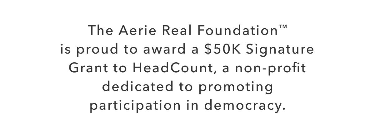 The Aerie Real Foundation is proud to award a $50k Signature Grant to HeadCount, a non-profit dedicated to promoting participation in democracy.