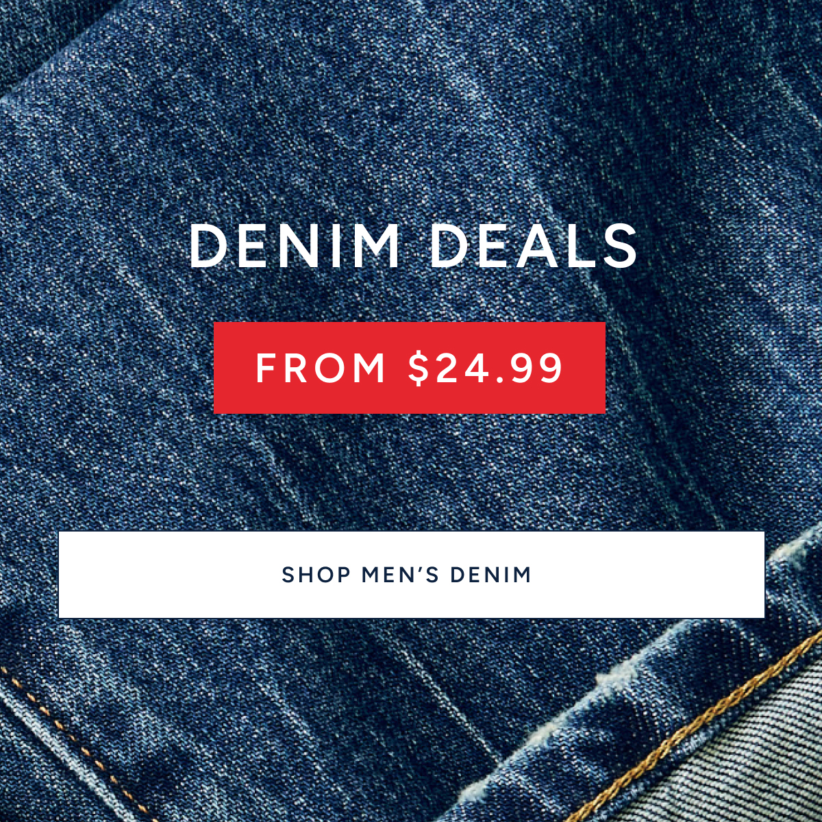 Denim deals from $24.99. SHOP MEN'S DENIM