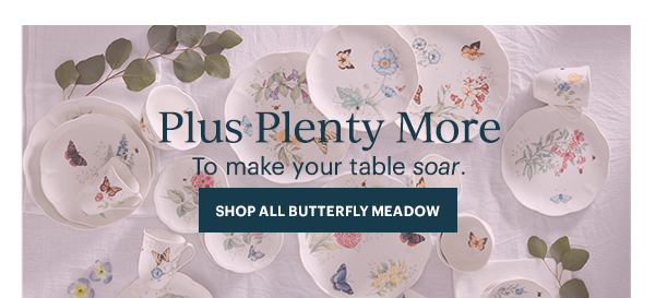 Plus Plenty More  To make your table soar.  [SHOP ALL BUTTERFLY MEADOW]