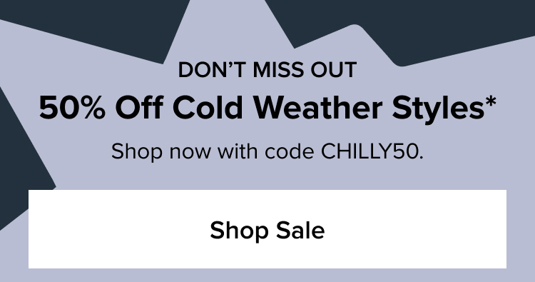 Don’t miss out 50% off cold weather styles* Shop now with code CHILLY50.