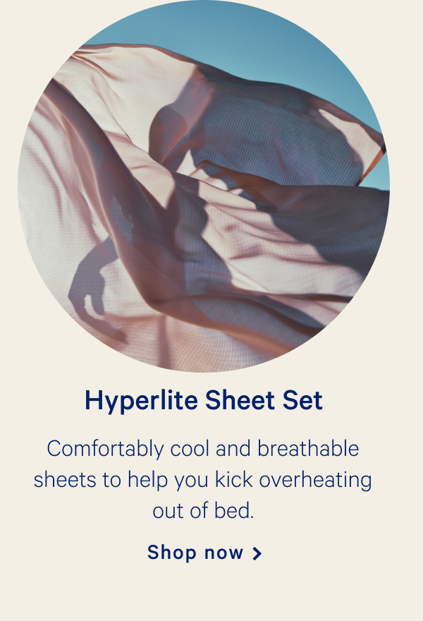 Hyperlite Sheet Set >>  Comfortably cool and breathable sheets to help you kick overheating out of bed. >>  Shop now >>