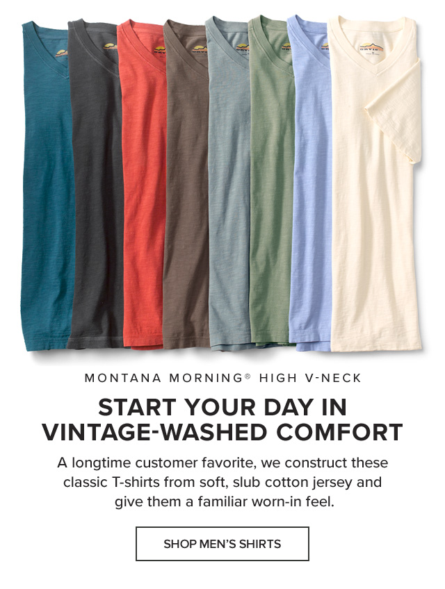 Montana Morning® High V-Neck Start Your Day in Vintage-Washed Comfort A longtime customer favorite, we construct these classic T-shirts from soft, slub cotton jersey and give them a familiar worn-in feel.