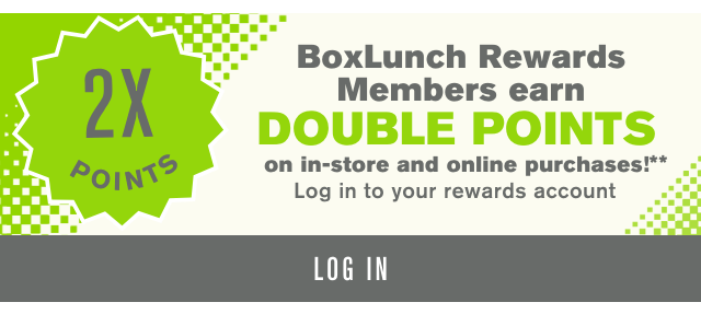 BoxLunch Rewards Members earn Double Points on in-store and online purchases! Log in to your rewards account