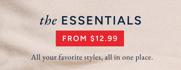 The essentials from $12.99. All your favorite styles, all in one place.