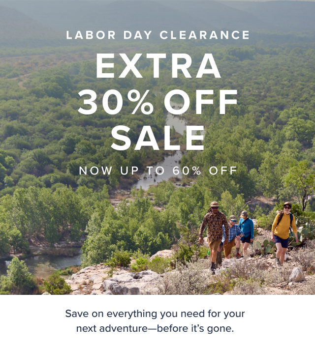 Labor Day Clearance Extra 30% Off Sale Now up to 60% OFf Save on everything you need for your next adventure-before it's gone ONLINE EXCLUSIVE *Prices as marked, exclusions apply.