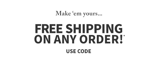 Make em yours... Free shipping on any order! Use code