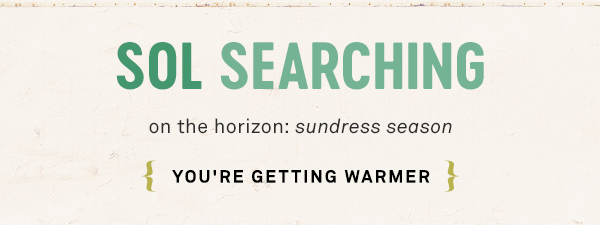 SOL SEARCHING on the horizon: sundress season. you're getting warmer.