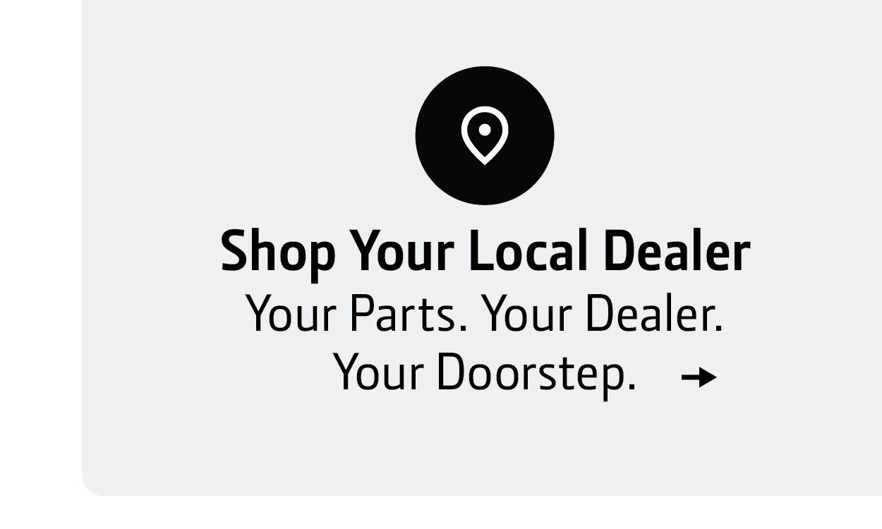 Shop Your Local Dealer. Your parts. Your Dealer. Your Doorstep.