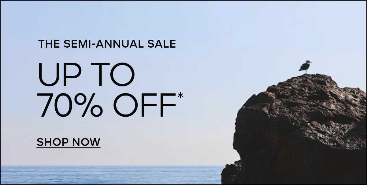 THE SEMI-ANNUAL SALE UP TO 70% OFF* SHOP NOW