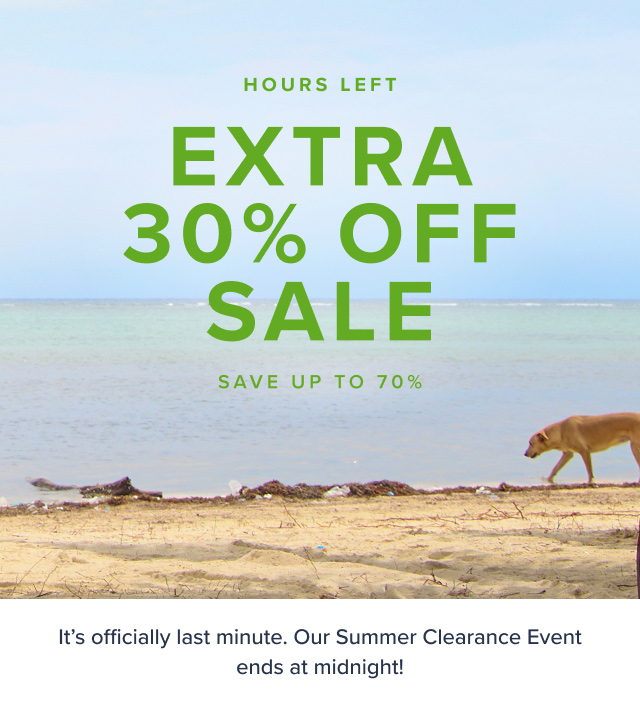 Summer Clearance Event Extra 30% Off Sale Save up to 70%. Online Only. It's officially last minute. Our Summer Clearance Event ends at midnight!