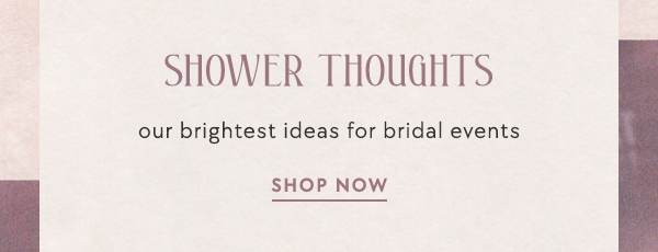 Shower Thoughts our brightest ideas for bridal events. shop now.