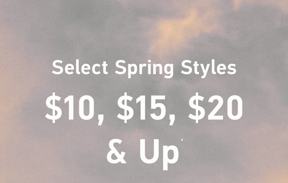 Select Spring Styles

$10, $15, $20 & Up*
