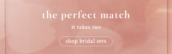 The perfect match. It takes two. Shop bridal sets.