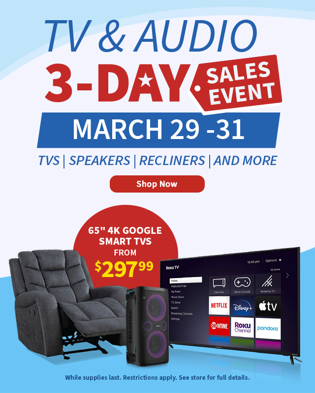 TV & Audio 3-Day Sales Event. March 29-31. TVs, Speakers, Recliners, and more. Shop Now