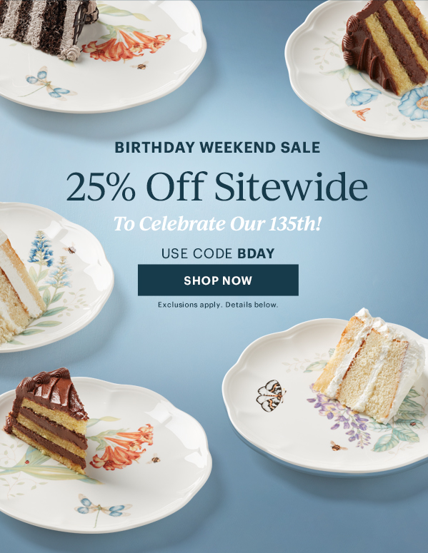 BIRTHDAY WEEKEND SALE  25% Off Sitewide  To Celebrate Our 135th  USE CODE BDAY  [SHOP NOW] Exclusions apply. Details below.