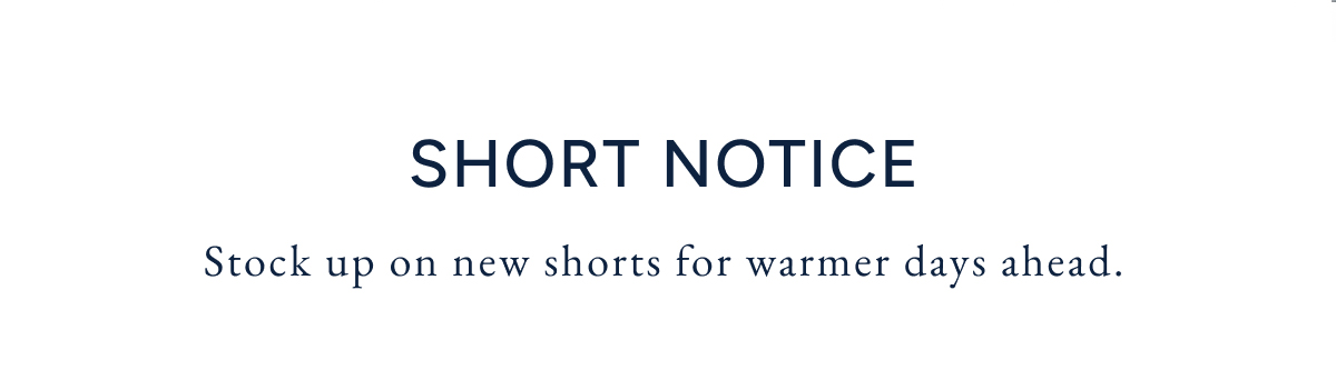 Short Notice. Stock up on new shorts for warmer days ahead.