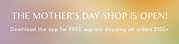 The Mother's Day Shop is Open! Download the App for free express shipping on orders $150+