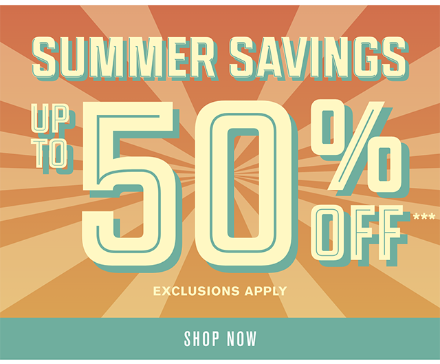 Summer Savings Up to 50% Off Exclusions Apply Shop Now