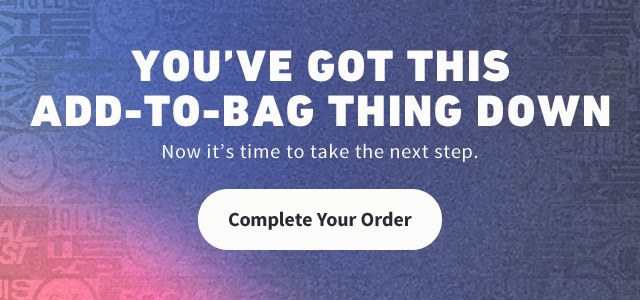 YOU'VE GOT THIS ADD-TO-BAG THING DOWN. Now it's time to take the next step.