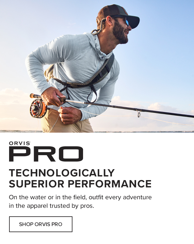 Orvis PRO Technologically Superior Performance On the water or in the field, outfit every adventure in the apparel trusted by pros.