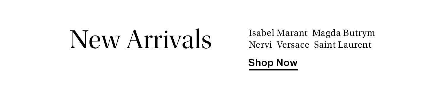 New Arrivals: Isabel Marant, Magda Butrym, Nervi, Versace, Saint Laurent + more! Shop Now