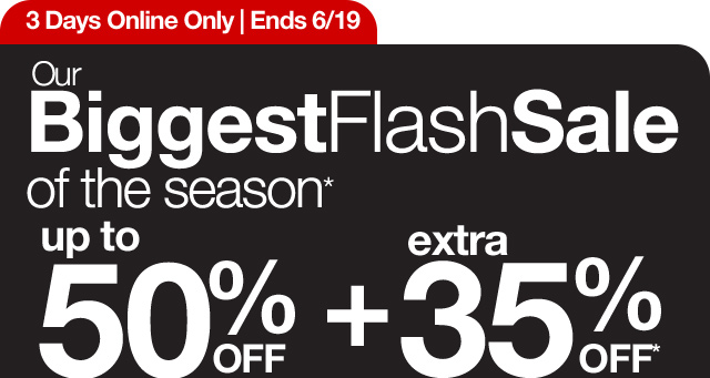 3 days Online Only | Ends 6/19 | Our Biggest Flash Sale of the season*. up to 50% off plus extra 35% off*