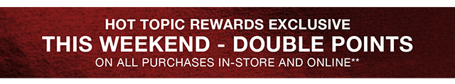 Hot Topic Rewards Exclusive This Weekend - Double Points On All Purchases In-Store and Online