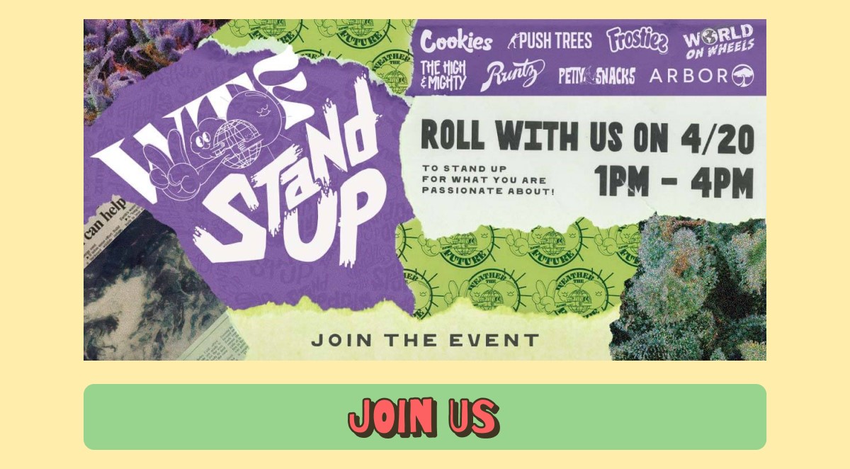 Join us on 4/20 to share your passsions and how you advocate towards them in your community. There will be different activities and prizes from your tree-friendly brands like Cookies, Runtz, and many more!