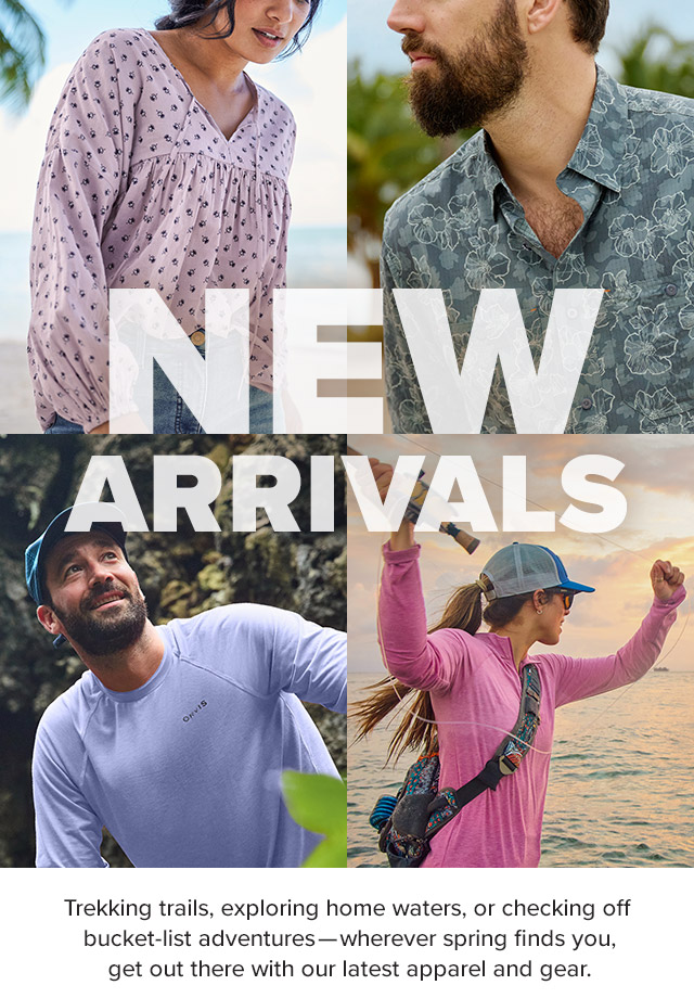 New Arrivals Trekking trails, exploring home waters, or checking off bucket-list adventures—wherever spring finds you, get out there with our latest apparel and gear.