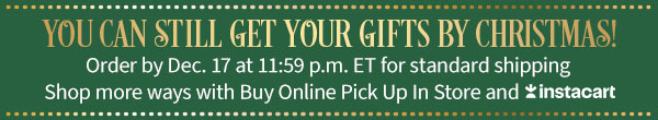 You can still get your gifts by Christmas! Order by Dec. 17 at 11:59 p.m. ET for standard shipping. Shop more ways with Buy Online Pick Up in Store and Instacart