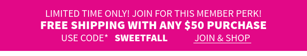 Limited time only! Join for this member perk!! Free shipping on $50 orders*. Use code SWEETFALL Join Today