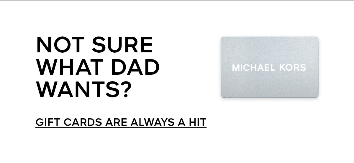 NOT SURE WHAT DAD WANTS? GIFT CARDS ARE ALWAYS A HIT