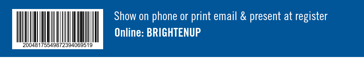 Show on phone or print email and present at register. Online: BRIGHTENUP