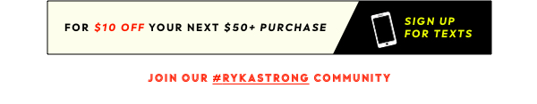 For $10 Off Your Next $50+ Purchase - Sign Up For Texts | Join Our #RYKASTRONG Community