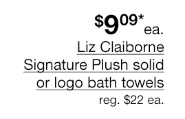 $9.09* each Liz Claiborne Signature Plush solid or logo bath towels, Regular $22 each.