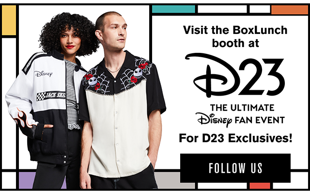 Visit the BoxLunch booth at D23 The Ultimate Disney Fan Event for D23 exclusives! Follow Us