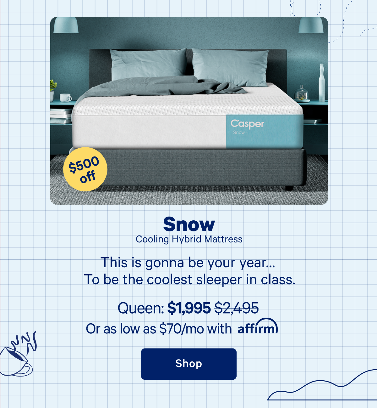 Snow Cooling Hybrid Mattress >> This is gonna be your year... To be the coolest sleeper in class. >> Shop >>