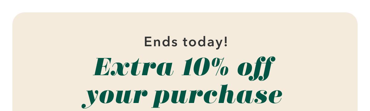 Ends today! Extra 10% off your purchase