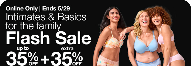 Online Only | Ends 5/29. Intimates & Basics for the family Flash Sale. Up to 35% Off plus extra 35% Off*